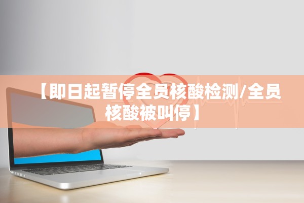 【即日起暂停全员核酸检测/全员核酸被叫停】