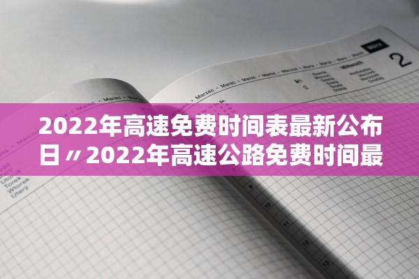 2022年高速免费时间表最新公布日〃2022年高速公路免费时间最新