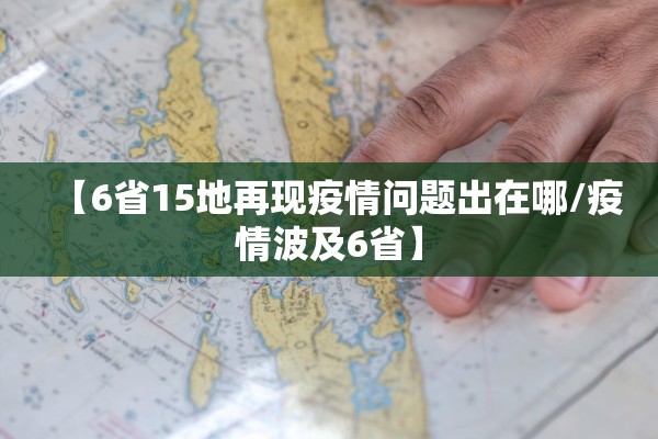 【6省15地再现疫情问题出在哪/疫情波及6省】