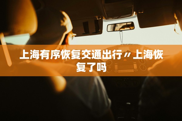 上海有序恢复交通出行〃上海恢复了吗
