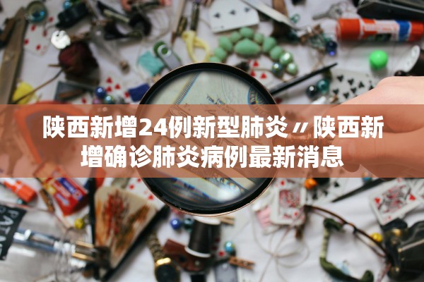 陕西新增24例新型肺炎〃陕西新增确诊肺炎病例最新消息