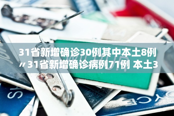 31省新增确诊30例其中本土8例〃31省新增确诊病例71例 本土31例