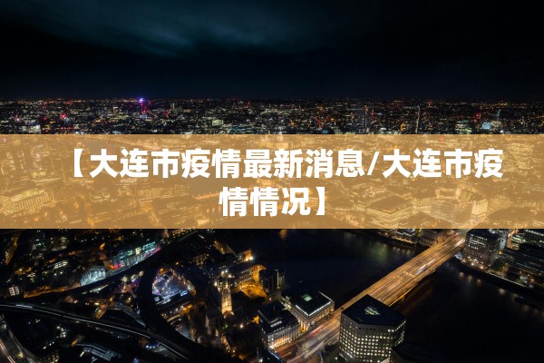 【大连市疫情最新消息/大连市疫情情况】