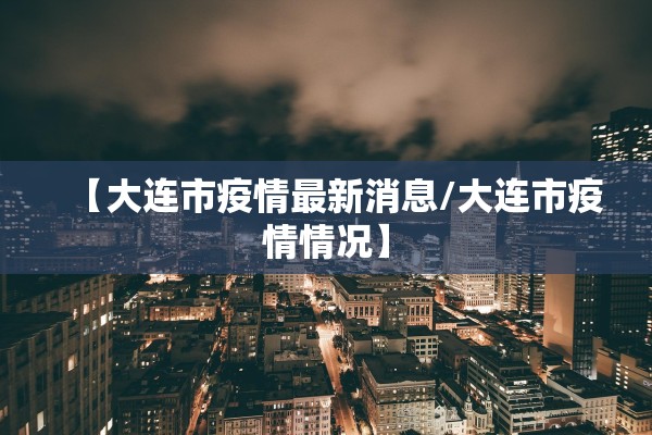 【大连市疫情最新消息/大连市疫情情况】