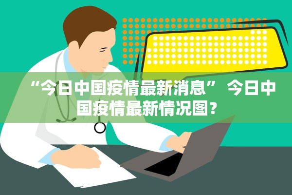 “今日中国疫情最新消息” 今日中国疫情最新情况图？