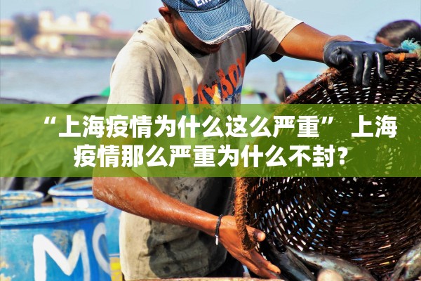 “上海疫情为什么这么严重	” 上海疫情那么严重为什么不封？