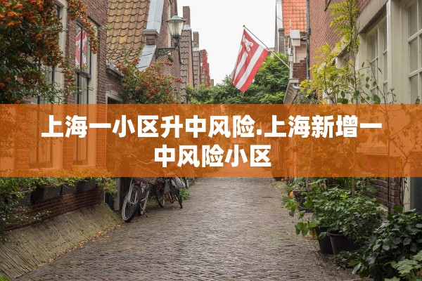 上海一小区升中风险.上海新增一中风险小区