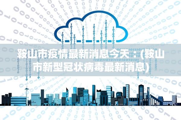 鞍山市疫情最新消息今天︰(鞍山市新型冠状病毒最新消息)