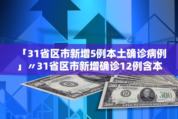 「31省区市新增5例本土确诊病例」〃31省区市新增确诊12例含本土4例