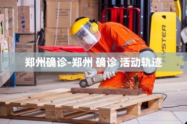 郑州确诊-郑州 确诊 活动轨迹