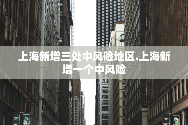 上海新增三处中风险地区.上海新增一个中风险
