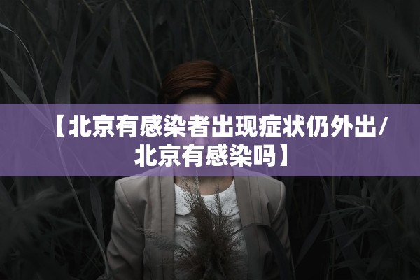 【北京有感染者出现症状仍外出/北京有感染吗】