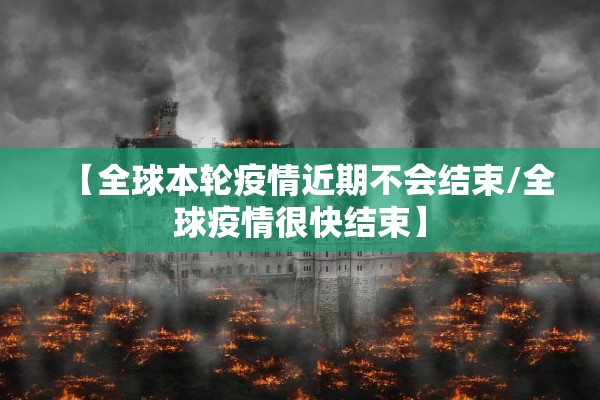 【全球本轮疫情近期不会结束/全球疫情很快结束】