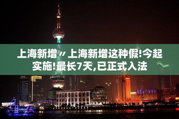 上海新增〃上海新增这种假!今起实施!最长7天,已正式入法