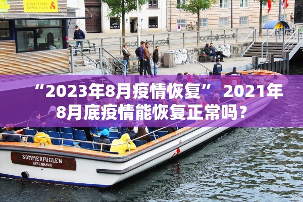 “2023年8月疫情恢复” 2021年8月底疫情能恢复正常吗？