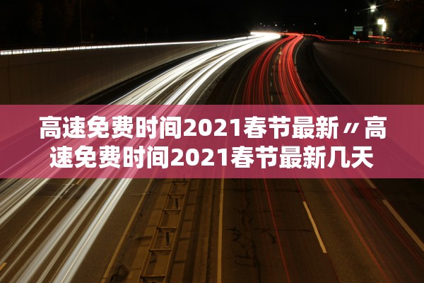 高速免费时间2021春节最新〃高速免费时间2021春节最新几天