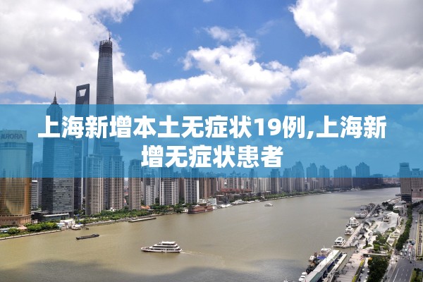 上海新增本土无症状19例,上海新增无症状患者