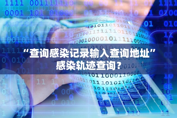“查询感染记录输入查询地址” 感染轨迹查询？