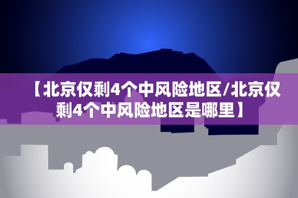【北京仅剩4个中风险地区/北京仅剩4个中风险地区是哪里】
