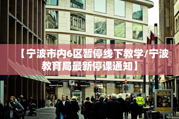 【宁波市内6区暂停线下教学/宁波教育局最新停课通知】