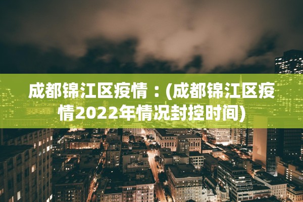 成都锦江区疫情︰(成都锦江区疫情2022年情况封控时间)