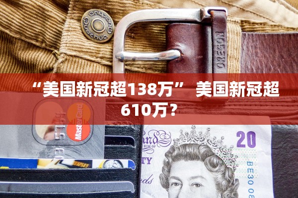 “美国新冠超138万” 美国新冠超610万？