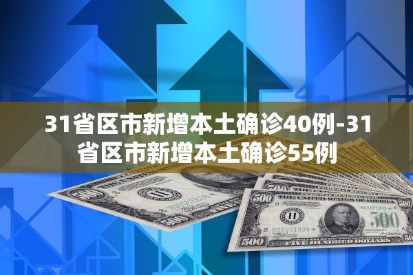 31省区市新增本土确诊40例-31省区市新增本土确诊55例 31省区市新增本土确诊40例-31省区市新增本土确诊55例