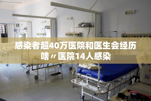 感染者超40万医院和医生会经历啥〃医院14人感染 感染者超40万医院和医生会经历啥〃医院14人感染