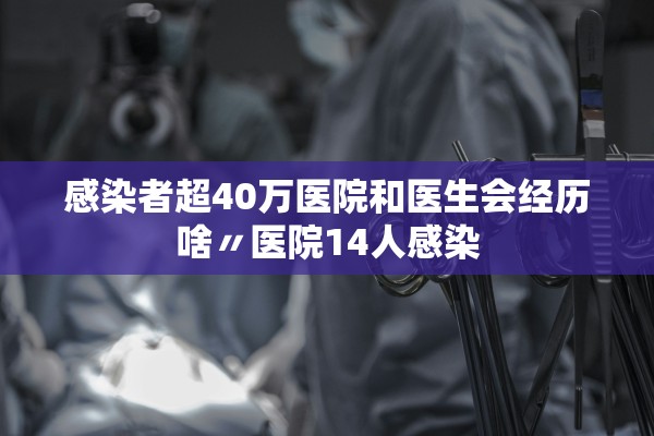感染者超40万医院和医生会经历啥〃医院14人感染 感染者超40万医院和医生会经历啥〃医院14人感染