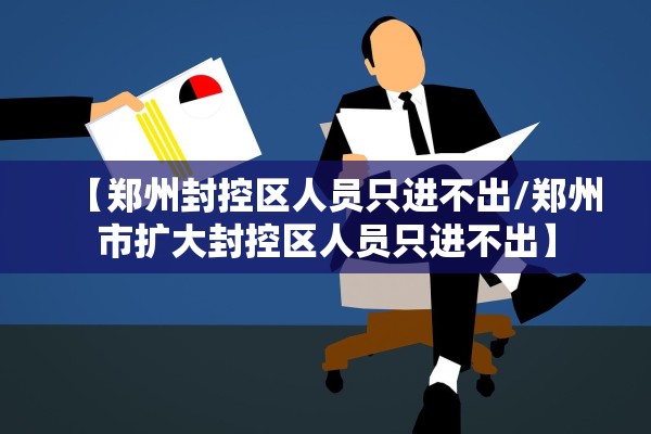 【郑州封控区人员只进不出/郑州市扩大封控区人员只进不出】