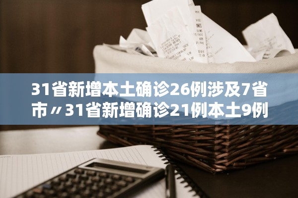 31省新增本土确诊26例涉及7省市〃31省新增确诊21例本土9例
