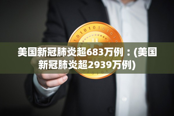 美国新冠肺炎超683万例︰(美国新冠肺炎超2939万例)