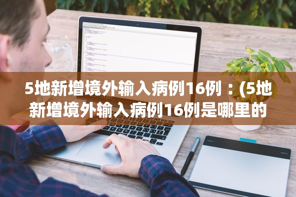 5地新增境外输入病例16例︰(5地新增境外输入病例16例是哪里的) 5地新增境外输入病例16例︰(5地新增境外输入病例16例是哪里的)