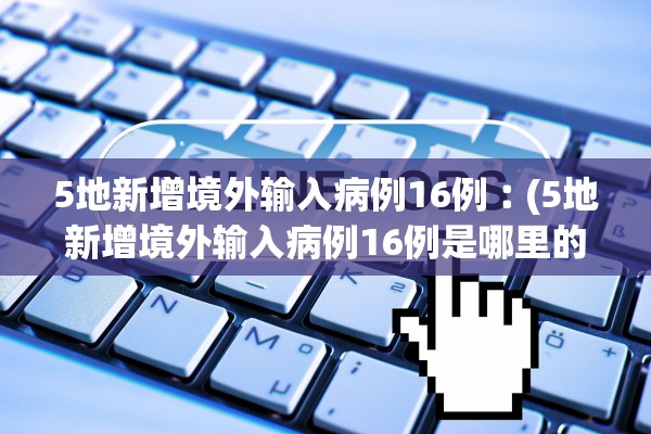 5地新增境外输入病例16例︰(5地新增境外输入病例16例是哪里的) 5地新增境外输入病例16例︰(5地新增境外输入病例16例是哪里的)