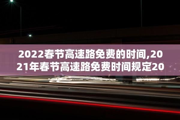 2022春节高速路免费的时间,2021年春节高速路免费时间规定2020最新 2022春节高速路免费的时间,2021年春节高速路免费时间规定2020最新