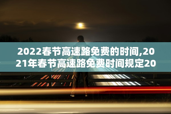 2022春节高速路免费的时间,2021年春节高速路免费时间规定2020最新 2022春节高速路免费的时间,2021年春节高速路免费时间规定2020最新