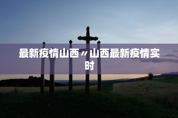 最新疫情山西〃山西最新疫情实时