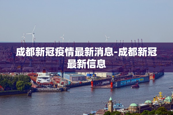成都新冠疫情最新消息-成都新冠最新信息 成都新冠疫情最新消息-成都新冠最新信息