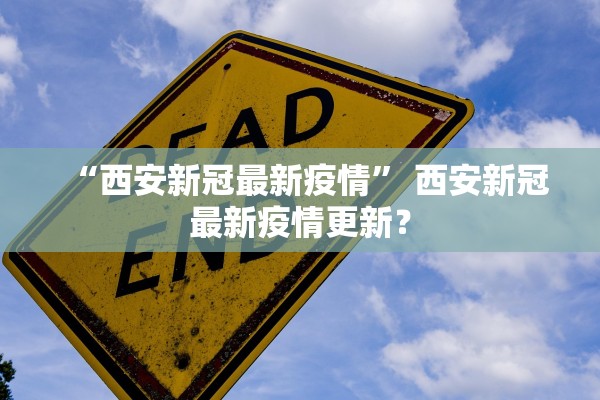 “西安新冠最新疫情” 西安新冠最新疫情更新？