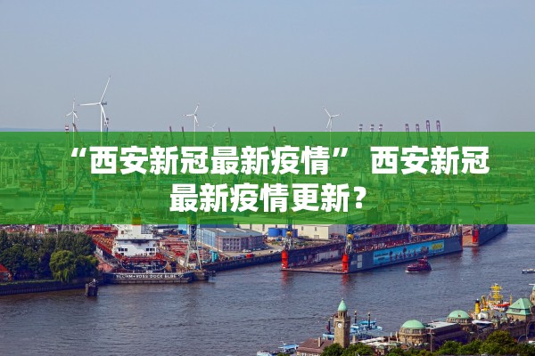 “西安新冠最新疫情” 西安新冠最新疫情更新？