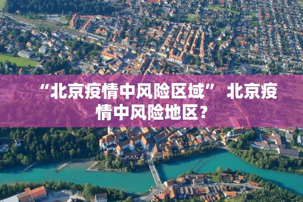“北京疫情中风险区域” 北京疫情中风险地区？
