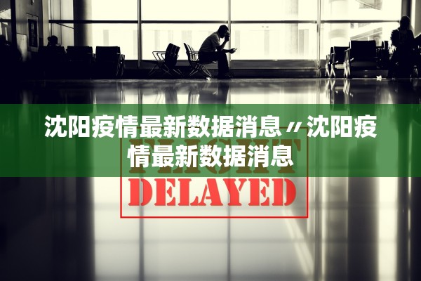 沈阳疫情最新数据消息〃沈阳疫情最新数据消息 沈阳疫情最新数据消息〃沈阳疫情最新数据消息