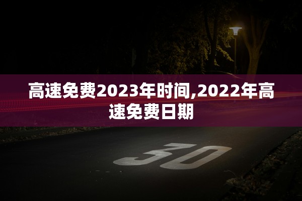 高速免费2023年时间,2022年高速免费日期