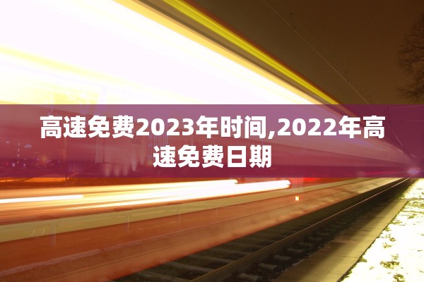 高速免费2023年时间,2022年高速免费日期