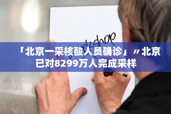 「北京一采核酸人员确诊」〃北京已对8299万人完成采样