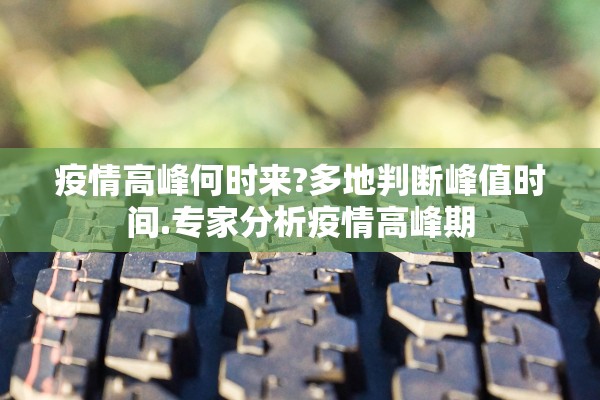 疫情高峰何时来?多地判断峰值时间.专家分析疫情高峰期 疫情高峰何时来?多地判断峰值时间.专家分析疫情高峰期