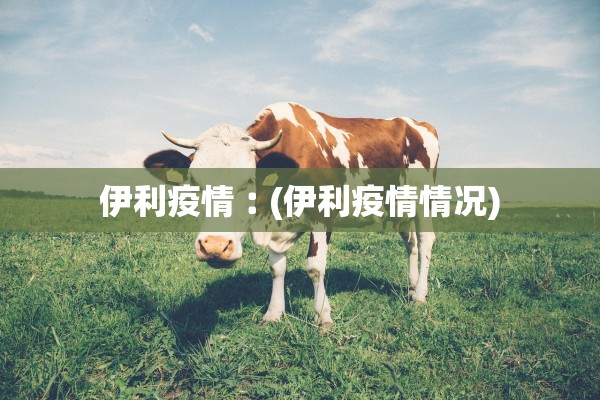 伊利疫情︰(伊利疫情情况)
