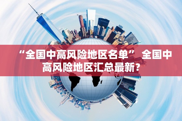 “全国中高风险地区名单” 全国中高风险地区汇总最新？