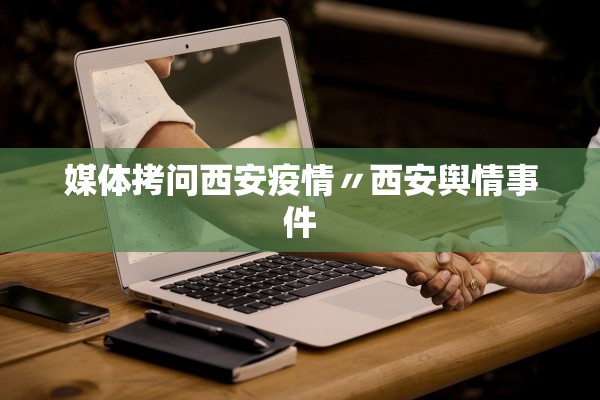 媒体拷问西安疫情〃西安舆情事件