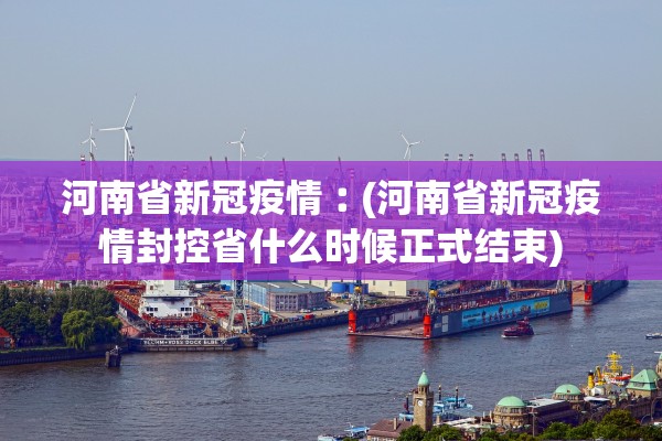 河南省新冠疫情︰(河南省新冠疫情封控省什么时候正式结束)